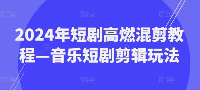 2024年短剧高燃混剪教程—音乐短剧剪辑玩法-博库