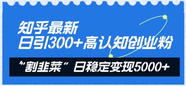 知乎最新日引300+高认知创业粉，“割韭菜”日稳定变现5000+【揭秘】-博库