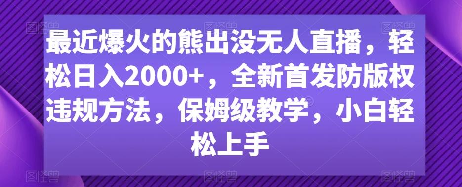 最近爆火的熊出没无人直播，轻松日入2000+，全新首发防版权违规方法【揭秘】-博库