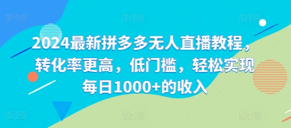 2024最新拼多多无人直播教程，转化率更高，低门槛，轻松实现每日1000+的收入-博库