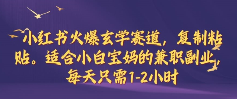 小红书火爆玄学赛道，复制粘贴，适合小白宝妈的兼职副业，每天只需1-2小时【揭秘】-博库