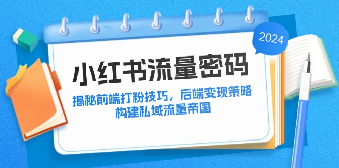 小红书流量密码：揭秘前端打粉技巧，后端变现策略，构建私域流量帝国-博库