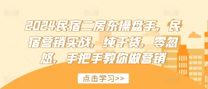 2024民宿二房东操盘手，民宿营销实战，纯干货，零忽悠，手把手教你做营销-博库