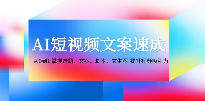 AI短视频文案速成：从0到1 掌握选题、文案、脚本、文生图 提升视频吸引力-博库