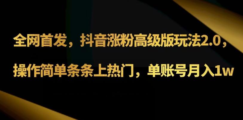 抖音涨粉高级版玩法3.0，操作简单条条上热门，单账号月入1w可批量矩阵（附1500素材）-博库