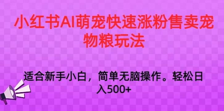 小红书AI萌宠快速涨粉售卖宠物粮玩法，日入1000+【揭秘】-博库