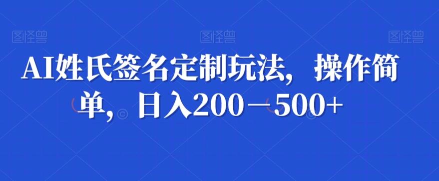 AI姓氏签名定制玩法，操作简单，日入200－500+-博库