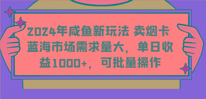 2024年咸鱼新玩法 卖烟卡 蓝海市场需求量大，单日收益1000+，可批量操作-博库