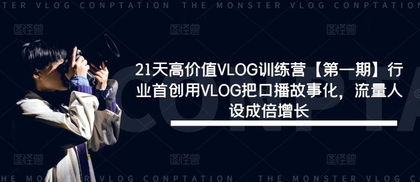 21天高价值VLOG训练营【第一期】行业首创用VLOG把口播故事化，流量人设成倍增长-博库