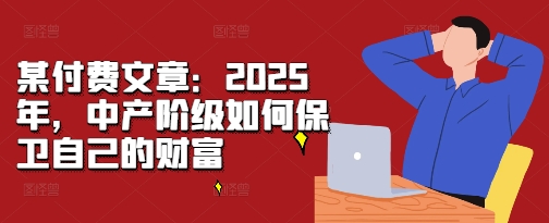 某付费文章：2025年，中产阶级如何保卫自己的财富-博库