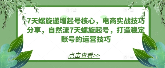 7天螺旋递增起号核心，电商实战技巧分享，自然流7天螺旋起号，打造稳定账号的运营技巧-博库