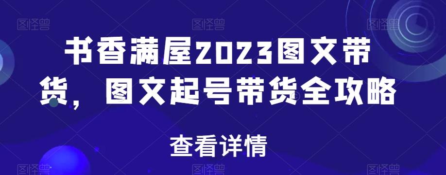 书香满屋2023图文带货，图文起号带货全攻略-博库