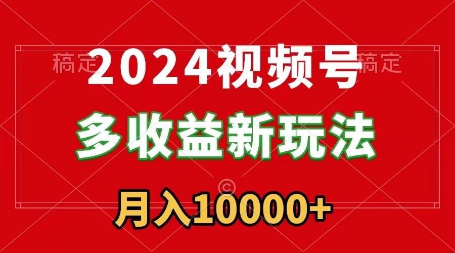 2024视频号多收益新玩法，每天5分钟，月入1w+，新手小白都能简单上手-博库