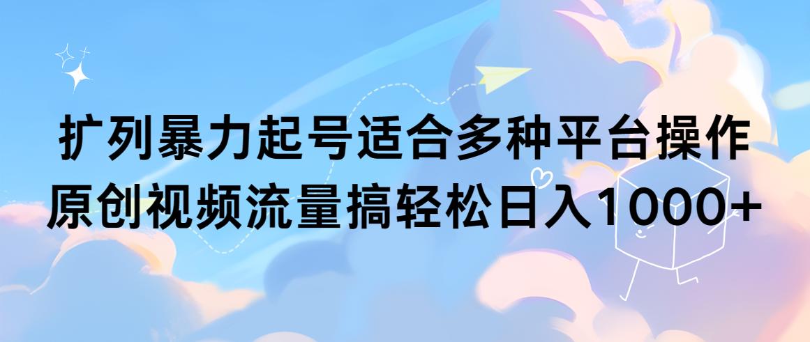 (9251期)扩列暴力起号适合多种平台操作原创视频流量搞轻松日入1000+-博库