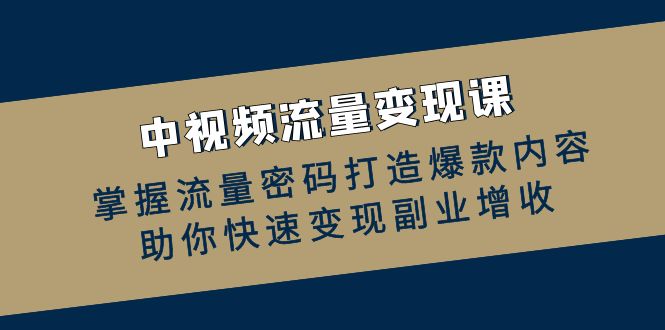 中视频流量变现课：掌握流量密码打造爆款内容，助你快速变现副业增收-博库