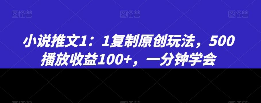 小说推文1：1复制原创玩法，500播放收益100+，一分钟学会【揭秘】-博库