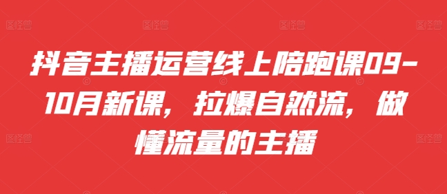 抖音主播运营线上陪跑课09-10月新课，拉爆自然流，做懂流量的主播-博库