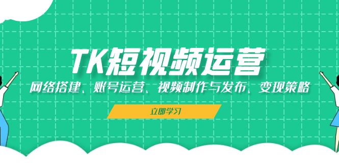 TK短视频运营：网络搭建、账号运营、视频制作与发布、变现策略-博库