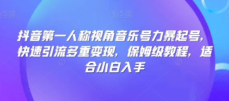 抖音第一人称视角音乐号力暴起号，快速引流多重变现，保姆级教程，适合小白入手-博库