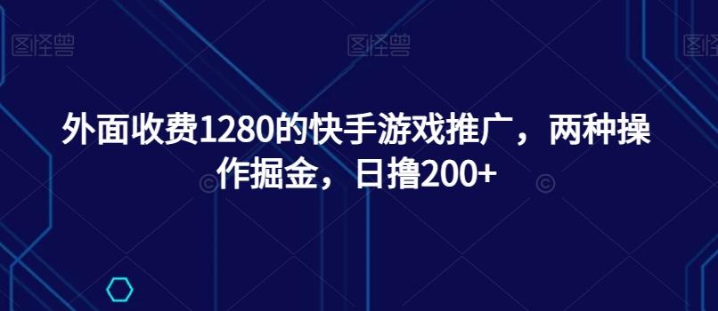 外面收费1280的快手游戏推广，两种操作掘金，日撸200+-博库