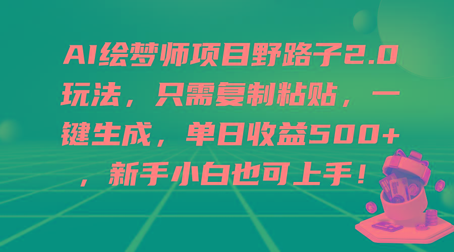 (9876期)AI绘梦师项目野路子2.0玩法，只需复制粘贴，一键生成，单日收益500+，新…-博库