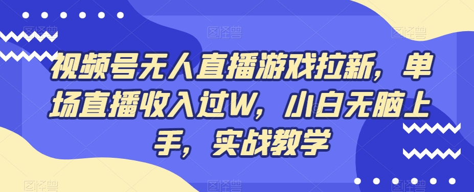 视频号无人直播游戏拉新，单场直播收入过W，小白无脑上手，实战教学-博库