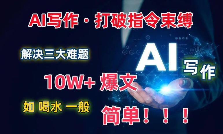 AI写作：解决三大难题，10W+爆文如喝水一般简单，打破指令调教束缚【揭秘】-博库