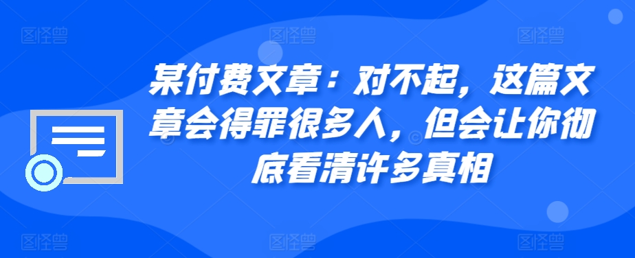 某付费文章：对不起，这篇文章会得罪很多人，但会让你彻底看清许多真相-博库