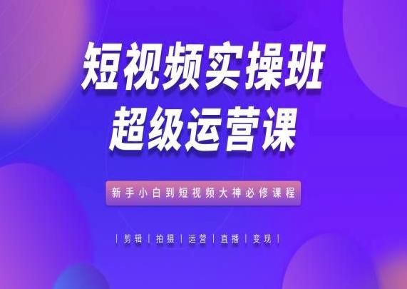 短视频实操班超级运营课，新手小白到短视频大神必修课程-博库