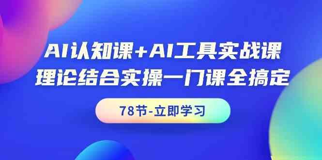 AI认知课+AI工具实战课，理论结合实操一门课全搞定(78节)-博库