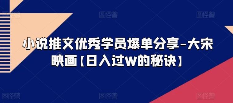 小说推文优秀学员爆单分享-大宋映画【日入过W的秘诀】-博库