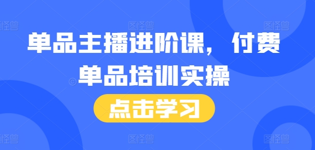 单品主播进阶课，付费单品培训实操，46节完整+话术本-博库