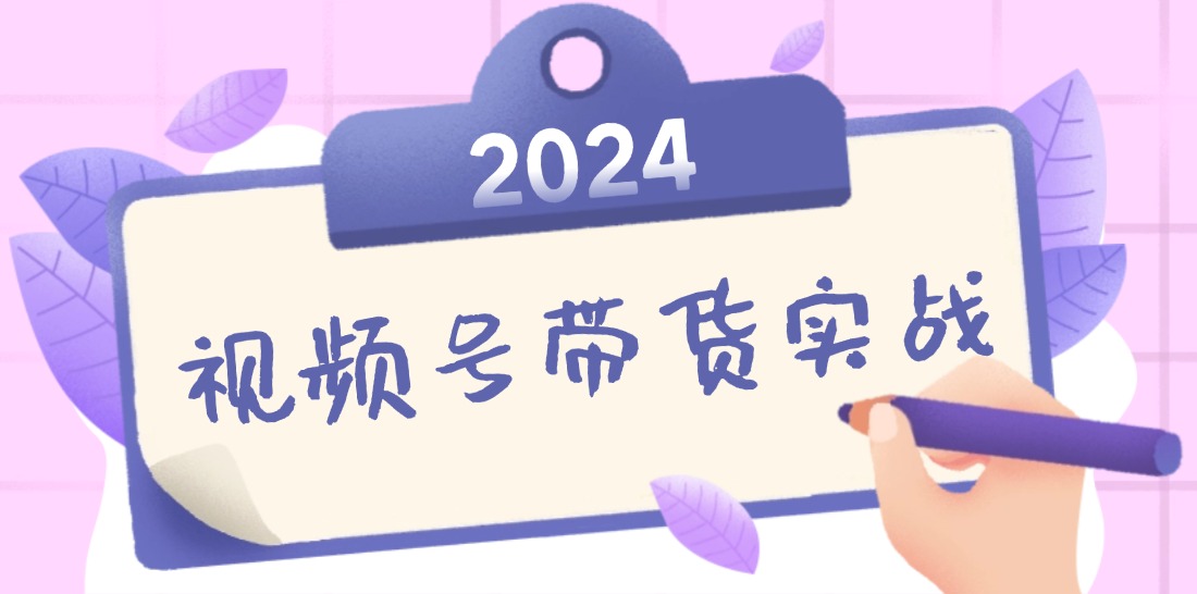 2024视频号最新带货实战课：无人直播/书单号卖货/个人IP口播 (附资料素材-博库