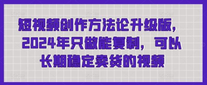 短视频创作方法论升级版，2024年只做能复制，可以长期稳定卖货的视频-博库