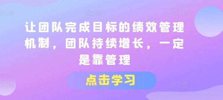 让团队完成目标的绩效管理机制，团队持续增长，一定是靠管理-博库