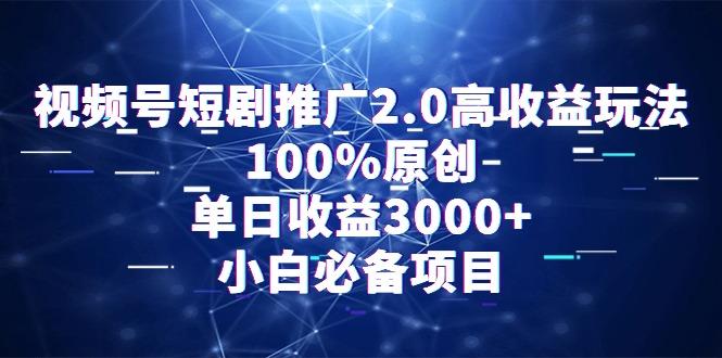 视频号短剧推广2.0高收益玩法，100%原创，单日收益3000+，小白必备项目-博库