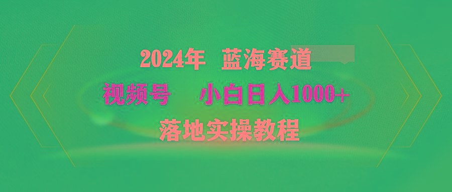 (9515期)2024年蓝海赛道 视频号  小白日入1000+ 落地实操教程-博库