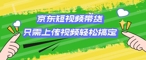 京东短视频带货，只需上传视频就搞定，小白轻松上手【揭秘】-博库