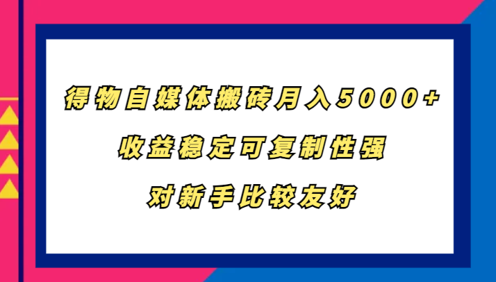 得物自媒体搬砖，月入5000+，收益稳定可复制性强，对新手比较友好-博库