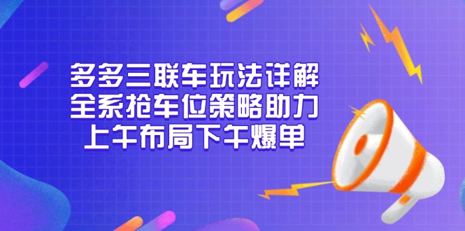 多多三联车玩法详解，全系抢车位策略助力，上午布局下午爆单-博库