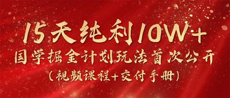 15天纯利10W+，国学掘金计划2024玩法全网首次公开(视频课程+交付手册-博库