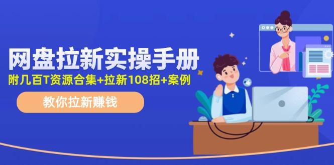 网盘拉新实操手册：教你拉新赚钱(附几百T资源合集+拉新108招+案例-博库