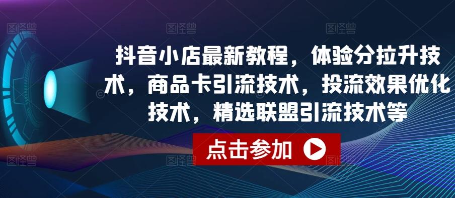 抖音小店最新教程，体验分拉升技术，商品卡引流技术，投流效果优化技术，精选联盟引流技术等-博库