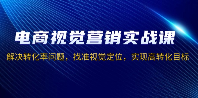 电商视觉营销实战课，解决转化率问题，找准视觉定位，实现高转化目标-博库