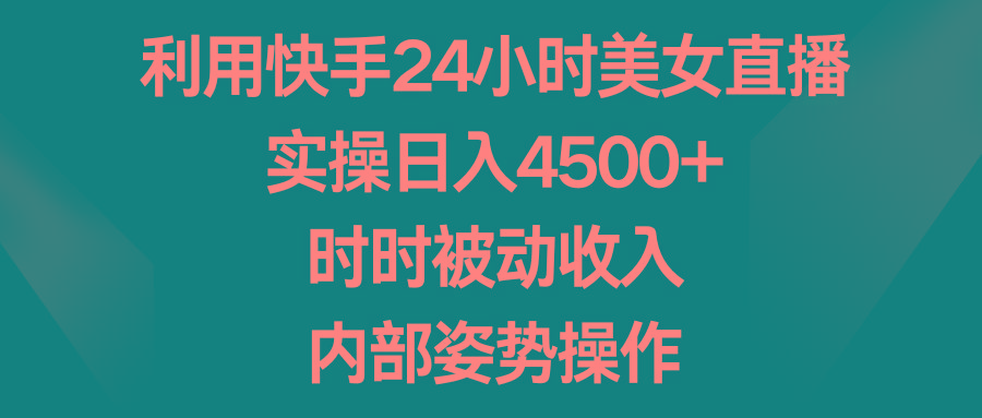 利用快手24小时美女直播，实操日入4500+，时时被动收入，内部姿势操作-博库