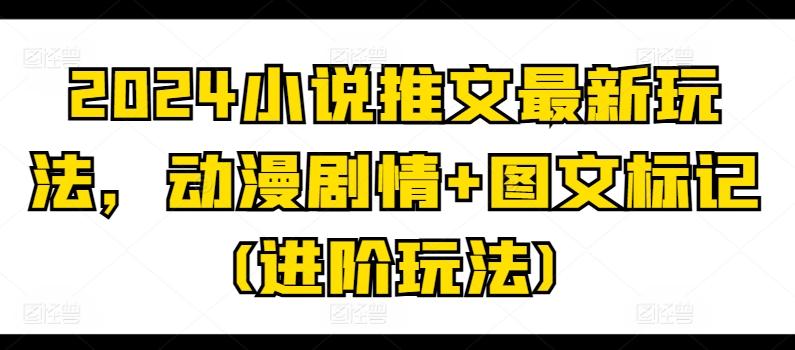 2024小说推文最新玩法，动漫剧情+图文标记(进阶玩法)-博库