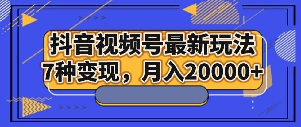 抖音视频号最新玩法，7种变现，月入20000+-博库