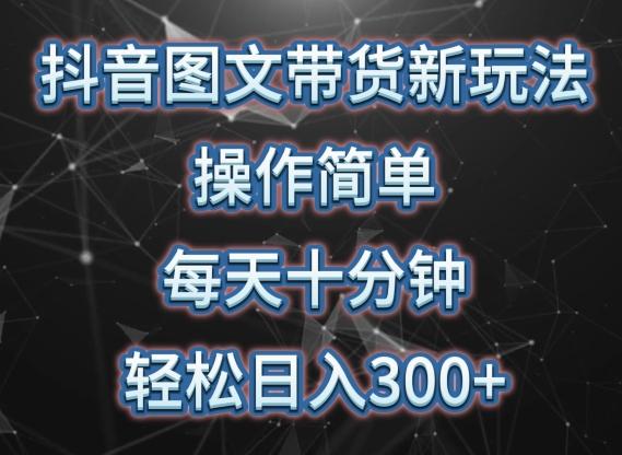 抖音图文带货新玩法， 操作简单，每天十分钟，轻松日入300+，可矩阵操作【揭秘】-博库