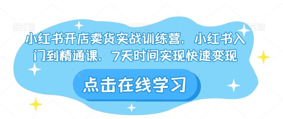 小红书开店卖货实战训练营，小红书入门到精通课，7天时间实现快速变现-博库