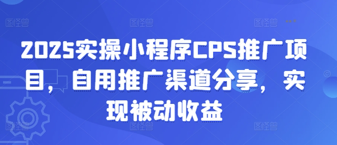 2025实操小程序CPS推广项目，自用推广渠道分享，实现被动收益-博库